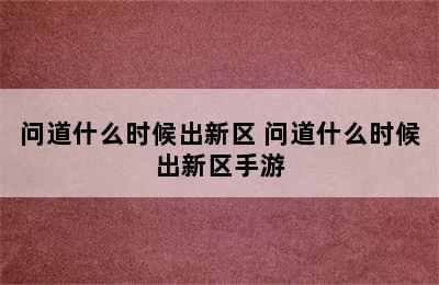 问道什么时候出新区 问道什么时候出新区手游